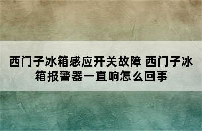 西门子冰箱感应开关故障 西门子冰箱报警器一直响怎么回事